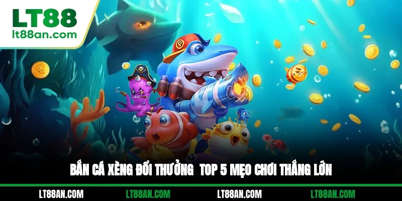 Bắn Cá Xèng Đổi Thưởng - Top 5 Mẹo Chơi Thắng Lớn