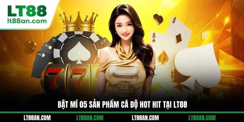 Bật mí 05 sản phẩm cá độ hot hit tại LT88