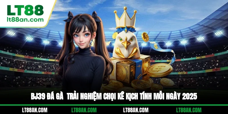 BJ39 Đá Gà - Trải Nghiệm Chọi Kê Kịch Tính Mỗi Ngày 2025