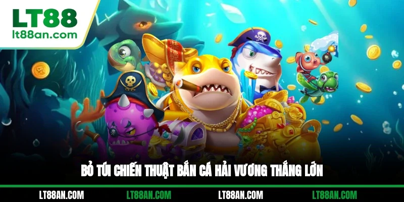Bỏ túi chiến thuật bắn cá Hải Vương thắng lớn