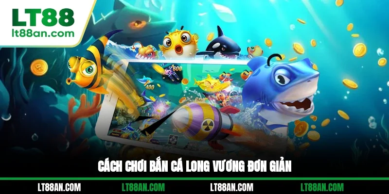 Cách chơi bắn cá Long Vương đơn giản