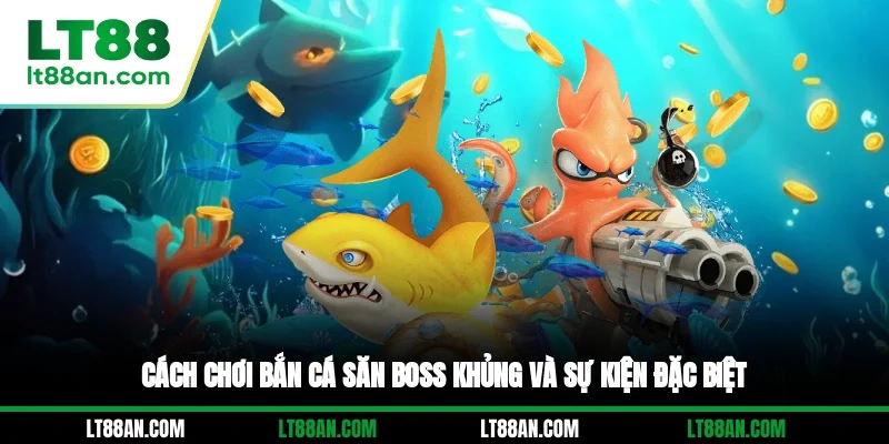 Cách chơi bắn cá săn boss khủng và sự kiện đặc biệt