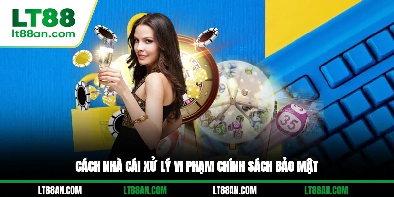 Cách nhà cái xử lý vi phạm chính sách bảo mật