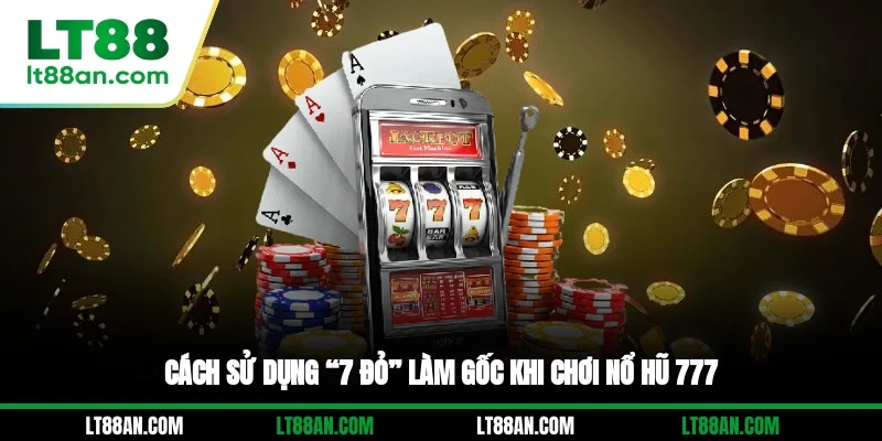 Cách sử dụng “7 đỏ” làm gốc khi chơi nổ hũ 777