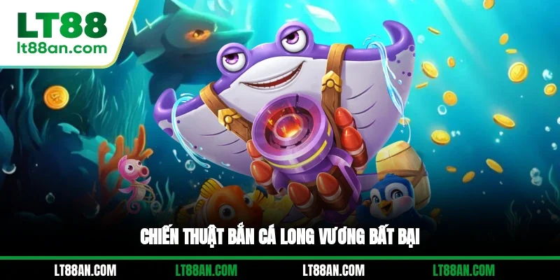 Chiến thuật bắn cá Long Vương bất bại