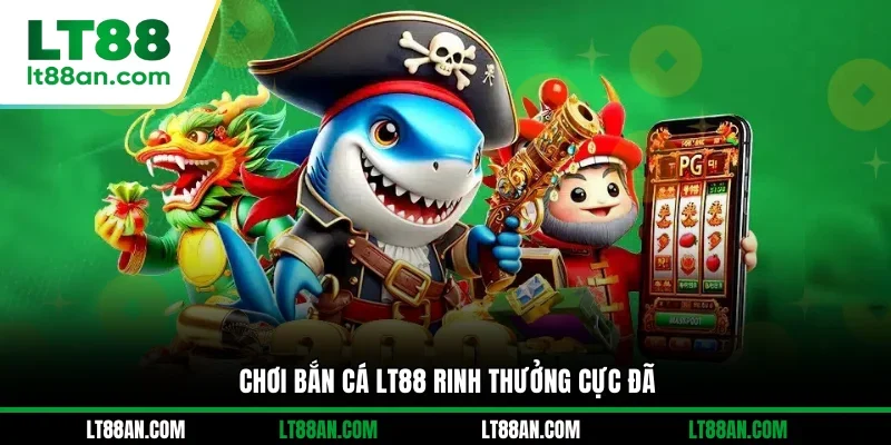 Chơi bắn cá LT88 rinh thưởng cực đã