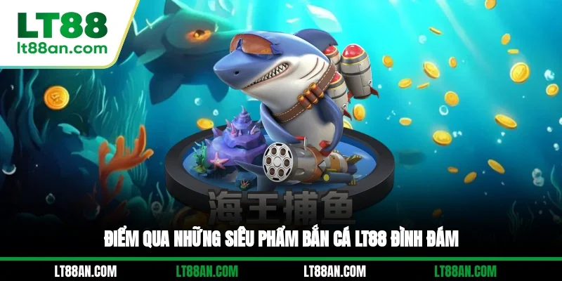 Điểm qua những siêu phẩm bắn cá LT88 đình đám