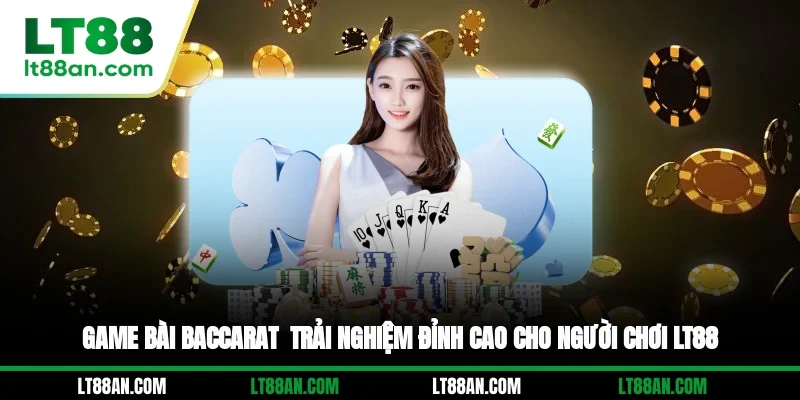 Game Bài Baccarat - Trải Nghiệm Đỉnh Cao Cho Người Chơi LT88