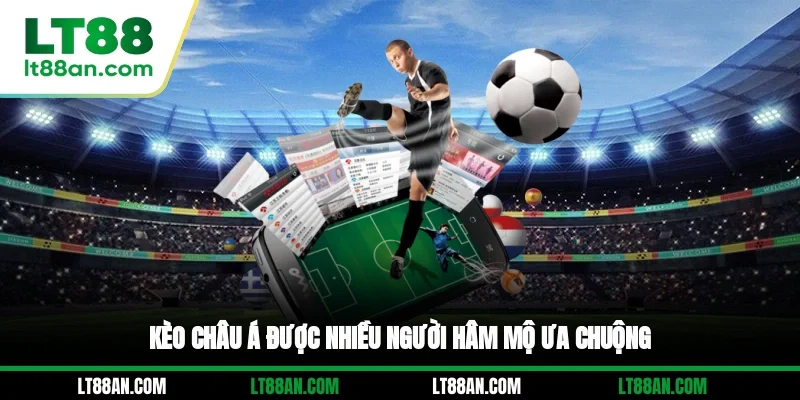 Kèo châu Á được nhiều người hâm mộ ưa chuộng