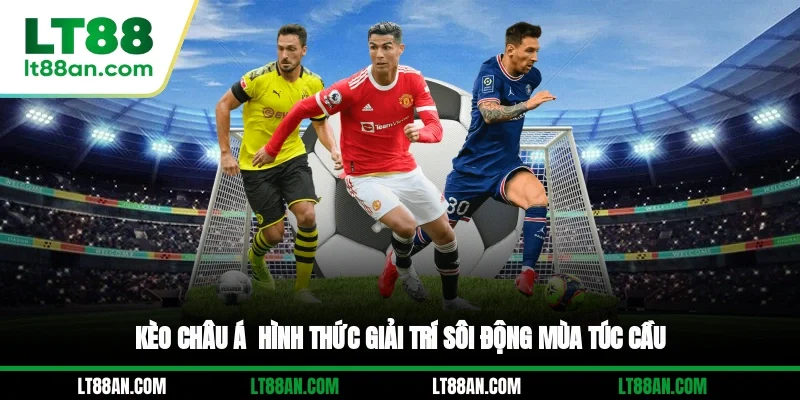 Kèo Châu Á - Hình Thức Giải Trí Sôi Động Mùa Túc Cầu