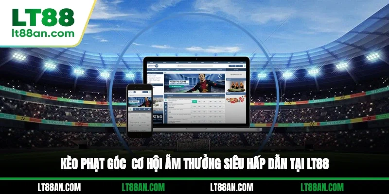Kèo Phạt Góc - Cơ Hội Ẵm Thưởng Siêu Hấp Dẫn Tại LT88