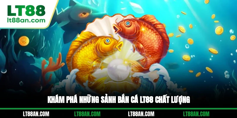 Khám phá những sảnh bắn cá LT88 chất lượng