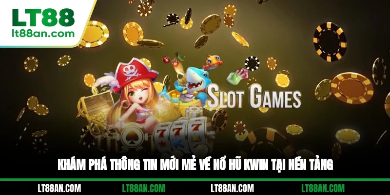 Khám phá thông tin mới mẻ về nổ hũ KWIN tại nền tảng