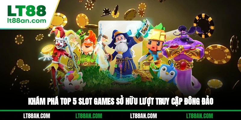 Khám phá top 5 slot games sở hữu lượt truy cập đông đảo