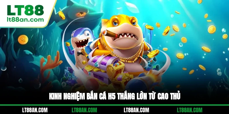 Kinh nghiệm bắn cá H5 thắng lớn từ cao thủ