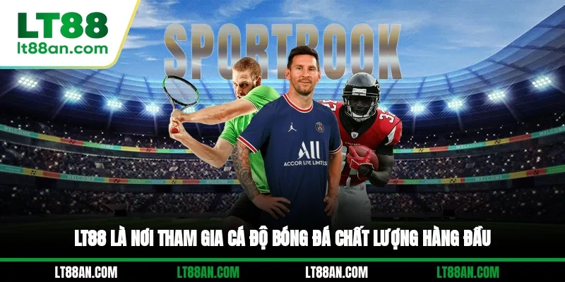 LT88 là nơi tham gia cá độ bóng đá chất lượng hàng đầu