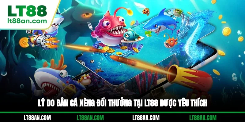 Lý do bắn cá Xèng đổi thưởng tại LT88 được yêu thích