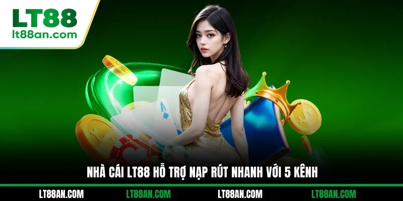 Nhà cái LT88 hỗ trợ nạp rút nhanh với 5 kênh