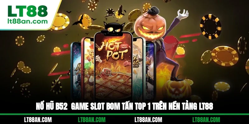 Nổ Hũ B52 - Game Slot Bom Tấn Top 1 Trên Nền Tảng LT88