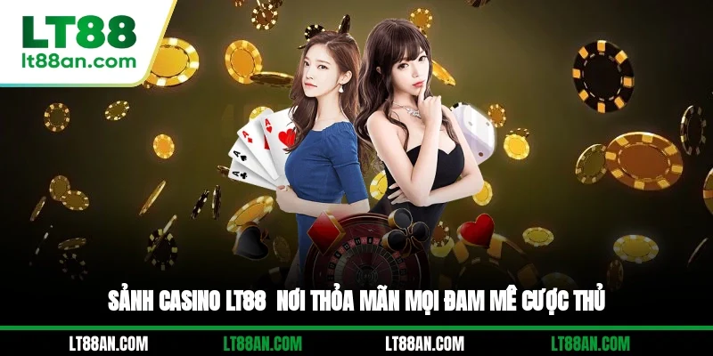 Sảnh Casino LT88 - Nơi Thỏa Mãn Mọi Đam Mê Cược Thủ