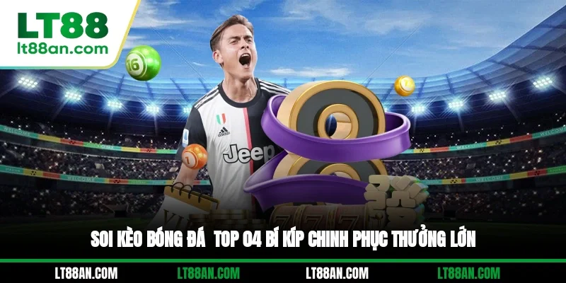 Soi Kèo Bóng Đá - Top 04 Bí Kíp Chinh Phục Thưởng Lớn