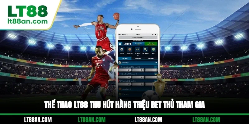Thể thao LT88 thu hút hàng triệu bet thủ tham gia
