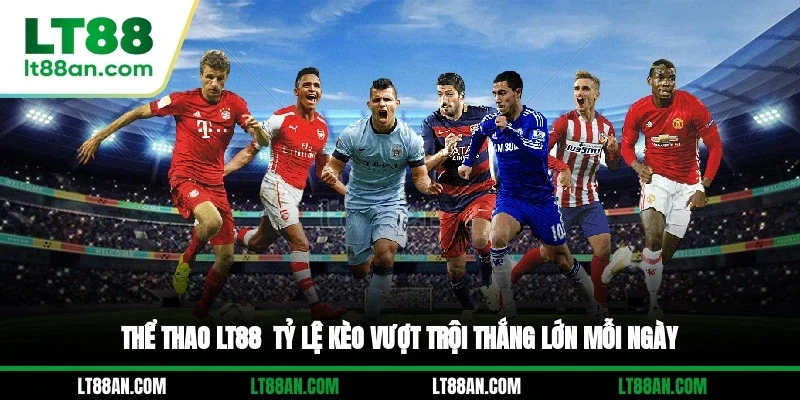 Thể Thao LT88 - Tỷ Lệ Kèo Vượt Trội, Thắng Lớn Mỗi Ngày