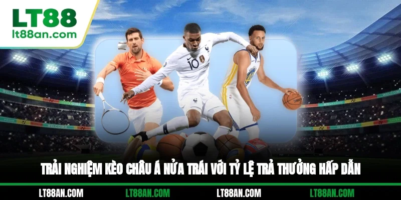 Trải nghiệm kèo châu Á nửa trái với tỷ lệ trả thưởng hấp dẫn