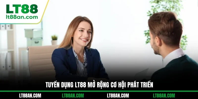 Tuyển dụng LT88 mở rộng cơ hội phát triển