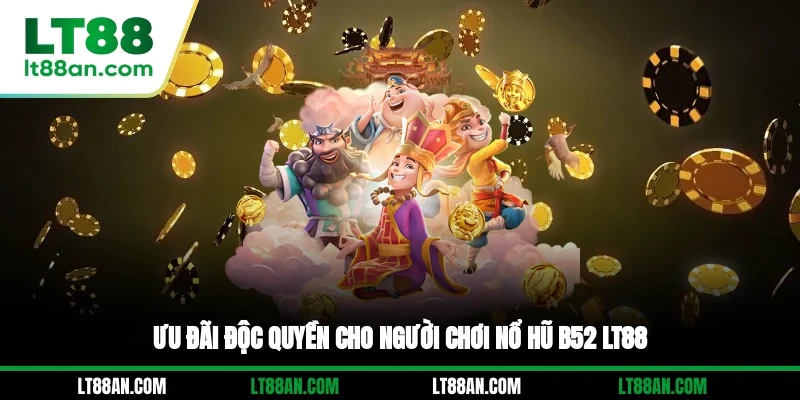 Ưu đãi độc quyền cho người chơi nổ hũ B52 LT88